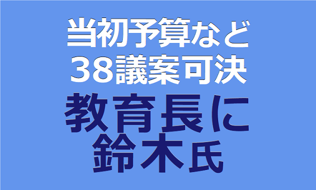 当初予算案など 38議案可決 教育長に鈴木氏