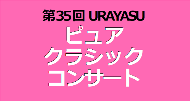 第35回URAYASU ピュアクラシックコンサート