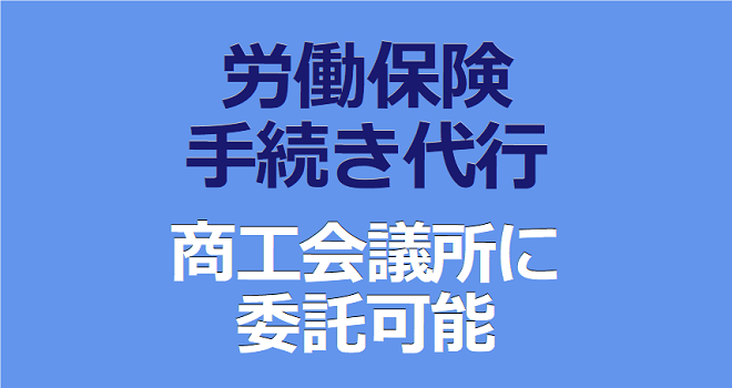 「労働保険の手続き代行」は 商工会議所に委託可能