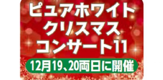 ピュアホワイト　クリスマスコンサート11　12月19、20両日に開催