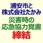 浦安市と株式会社たかみ「災害時の応急協力の覚書」締結