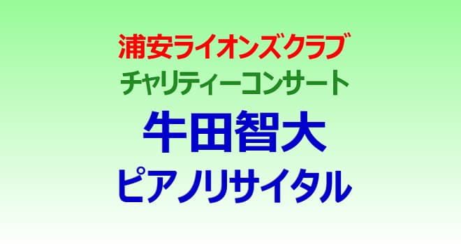 浦安ライオンズクラブチャリティーコンサート 牛田智大ピアノリサイタル